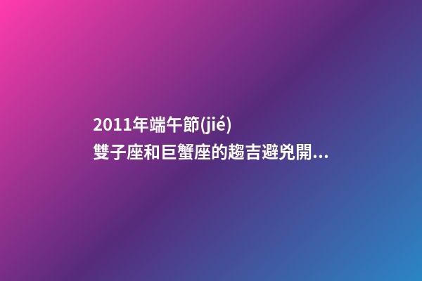 2011年端午節(jié)  雙子座和巨蟹座的趨吉避兇開(kāi)運(yùn)妙法